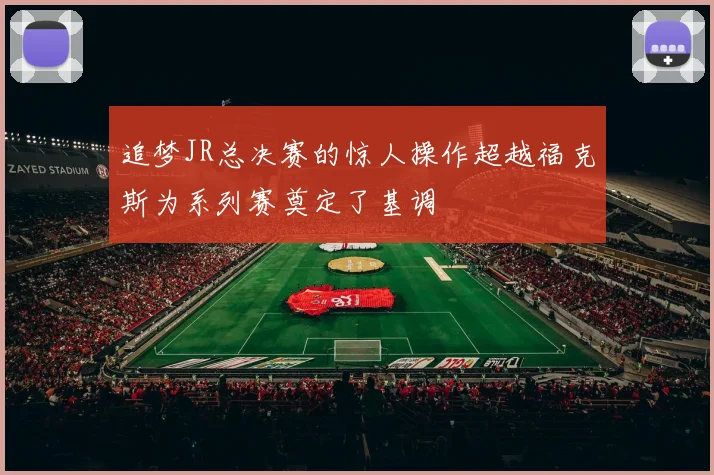 追梦JR总决赛的惊人操作超越福克斯为系列赛奠定了基调