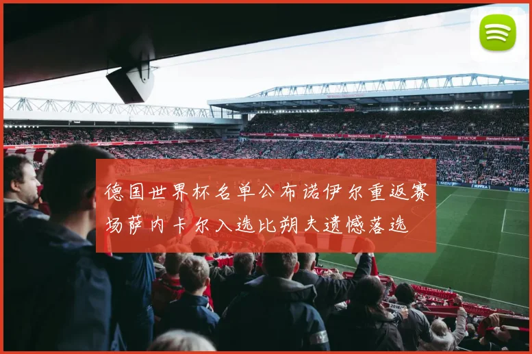 德国世界杯名单公布诺伊尔重返赛场萨内卡尔入选比朔夫遗憾落选
