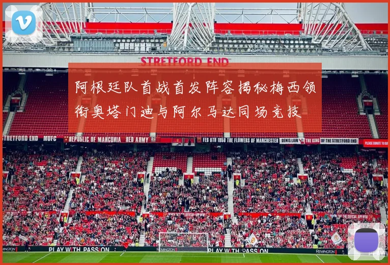阿根廷队首战首发阵容揭秘梅西领衔奥塔门迪与阿尔马达同场竞技