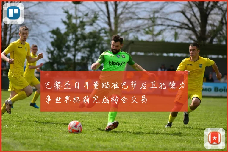 巴黎圣日耳曼瞄准巴萨后卫孔德力争世界杯前完成转会交易