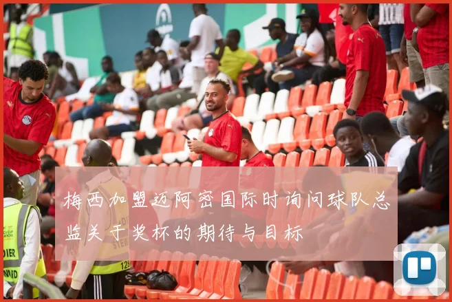 梅西加盟迈阿密国际时询问球队总监关于奖杯的期待与目标