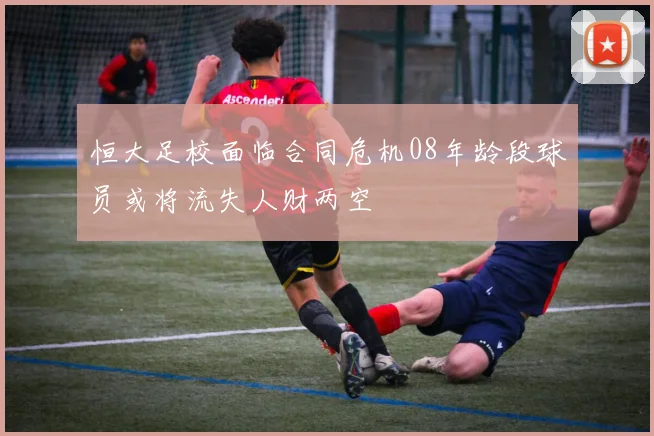 恒大足校面临合同危机08年龄段球员或将流失人财两空