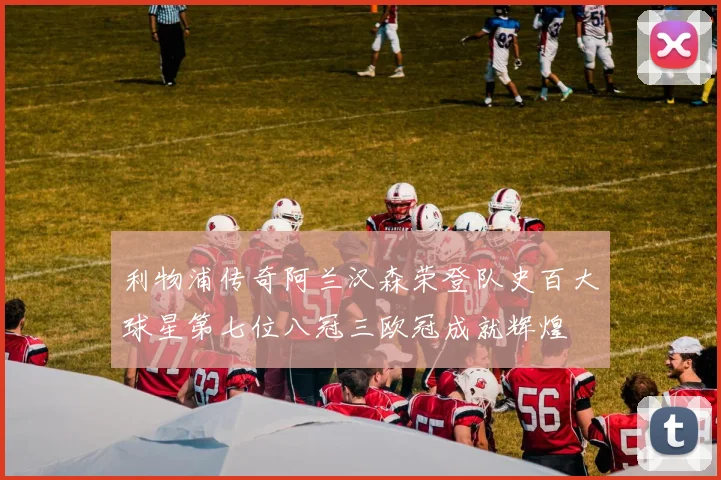 利物浦传奇阿兰汉森荣登队史百大球星第七位八冠三欧冠成就辉煌